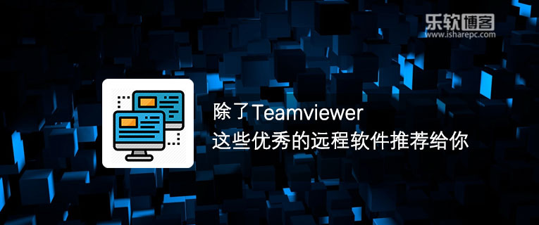 除了Teamviewer，这些优秀的远程软件你用了吗