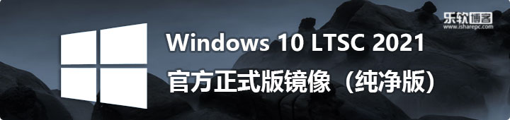 Windows 10 LTSC 2021官方正式版纯净镜像