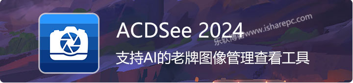 ACDSee 2024，实力不俗支持AI的老牌图像管理查看工具
